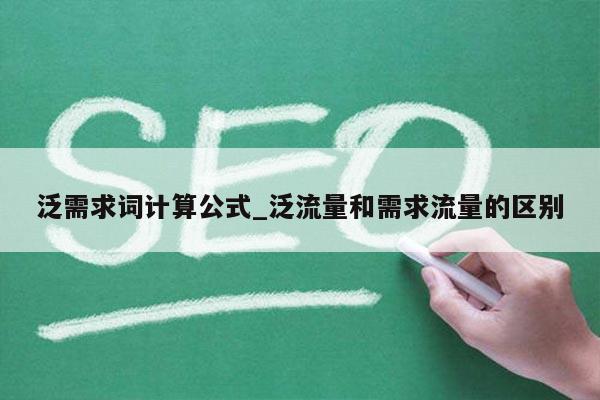 泛需求词计算公式_泛流量和需求流量的区别
