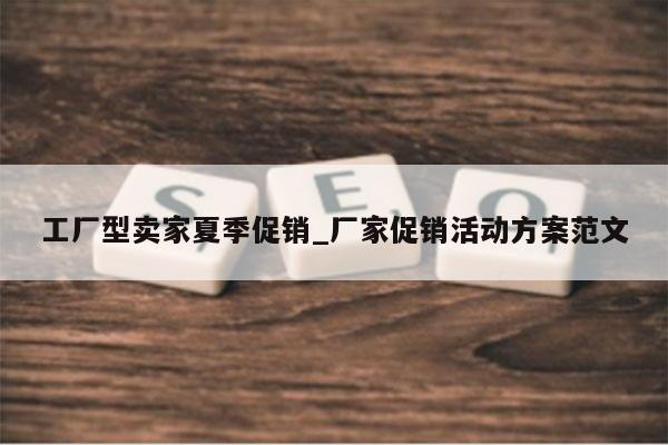 工厂型卖家夏季促销_厂家促销活动方案范文