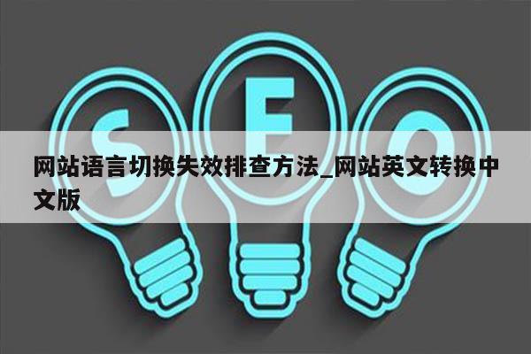 网站语言切换失效排查方法_网站英文转换中文版