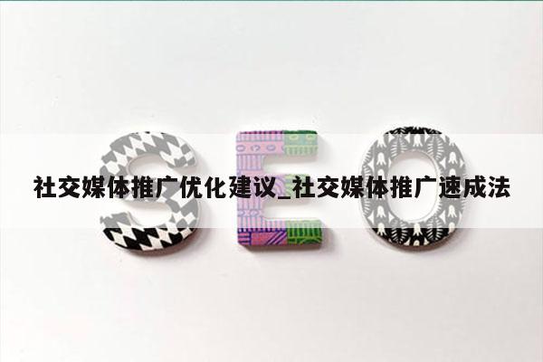 社交媒体推广优化建议_社交媒体推广速成法