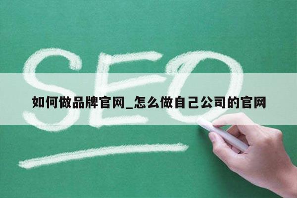如何做品牌官网_怎么做自己公司的官网