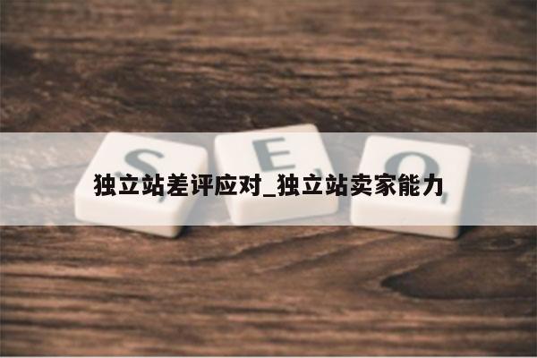 独立站差评应对_独立站卖家能力
