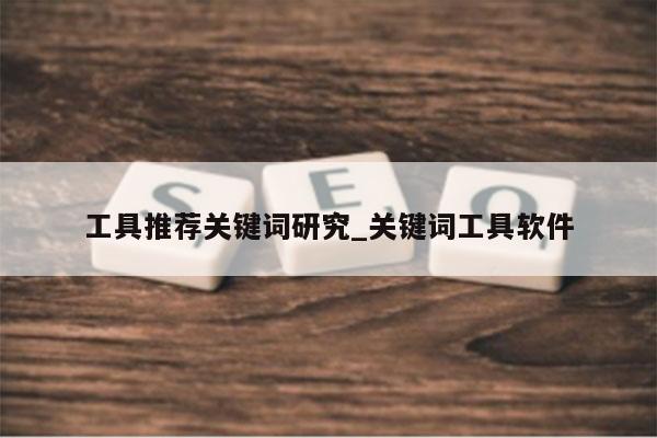 工具推荐关键词研究_关键词工具软件