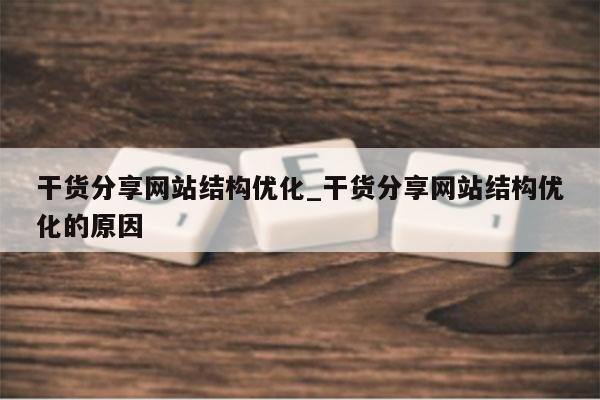干货分享网站结构优化_干货分享网站结构优化的原因
