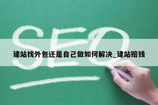 建站找外包还是自己做如何解决_建站赔钱