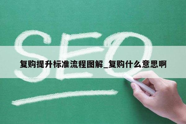 复购提升标准流程图解_复购什么意思啊