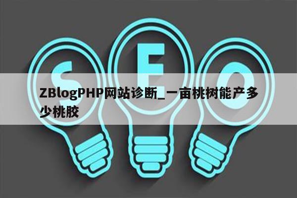 ZBlogPHP网站诊断_一亩桃树能产多少桃胶