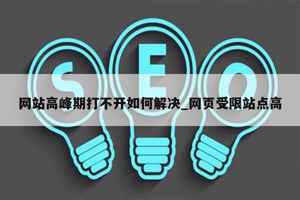 网站高峰期打不开如何解决_网页受限站点高