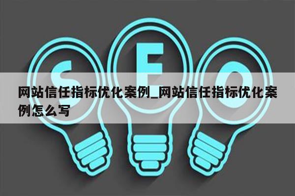 网站信任指标优化案例_网站信任指标优化案例怎么写