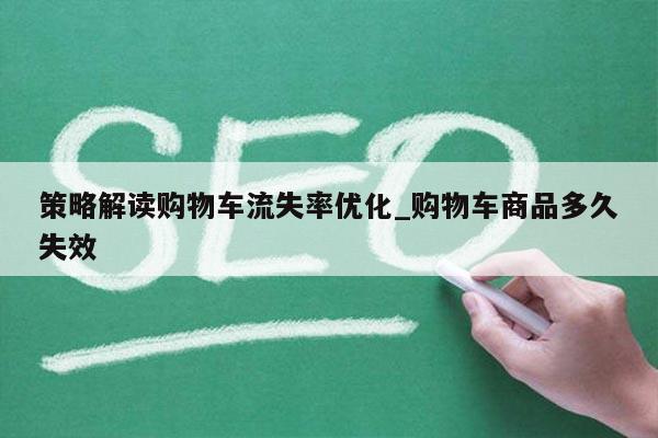 策略解读购物车流失率优化_购物车商品多久失效