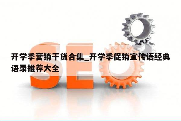 开学季营销干货合集_开学季促销宣传语经典语录推荐大全