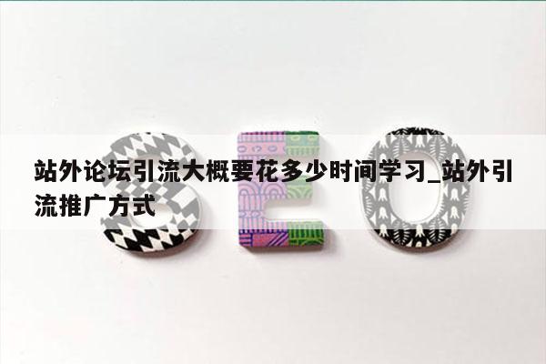 站外论坛引流大概要花多少时间学习_站外引流推广方式