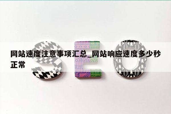 网站速度注意事项汇总_网站响应速度多少秒正常