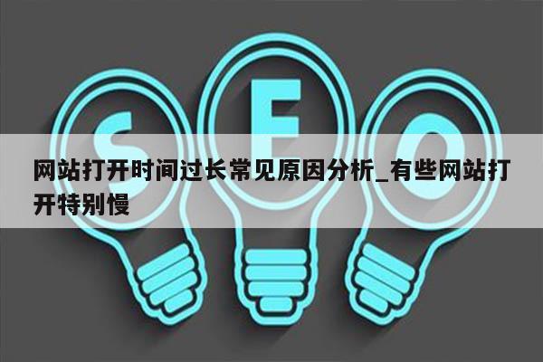 网站打开时间过长常见原因分析_有些网站打开特别慢
