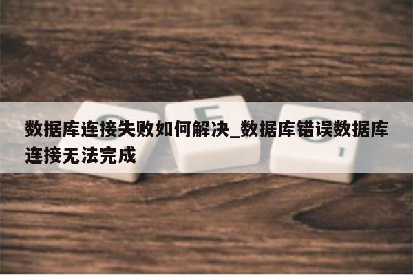 数据库连接失败如何解决_数据库错误数据库连接无法完成