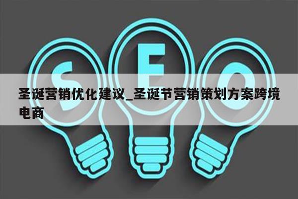 圣诞营销优化建议_圣诞节营销策划方案跨境电商
