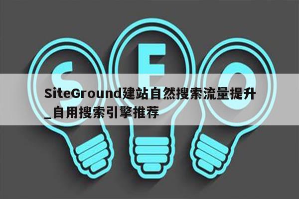 SiteGround建站自然搜索流量提升_自用搜索引擎推荐
