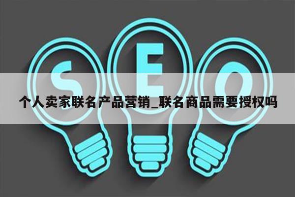 个人卖家联名产品营销_联名商品需要授权吗