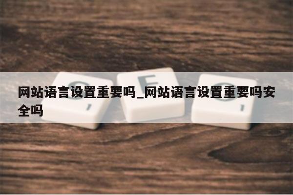 网站语言设置重要吗_网站语言设置重要吗安全吗
