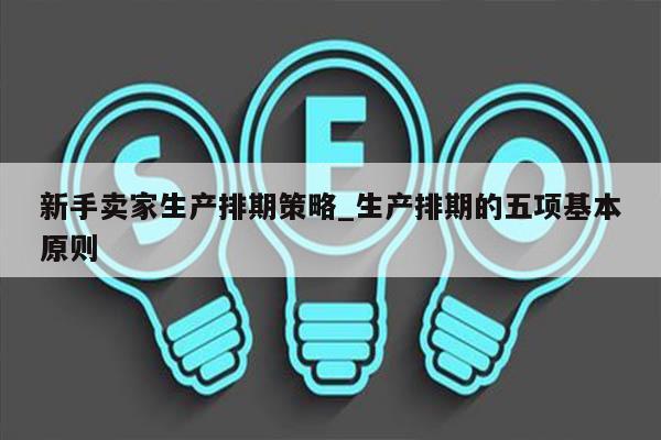 新手卖家生产排期策略_生产排期的五项基本原则