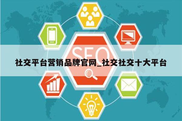 社交平台营销品牌官网_社交社交十大平台