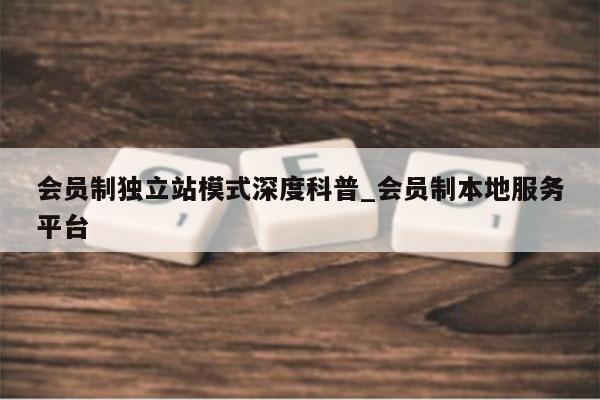 会员制独立站模式深度科普_会员制本地服务平台