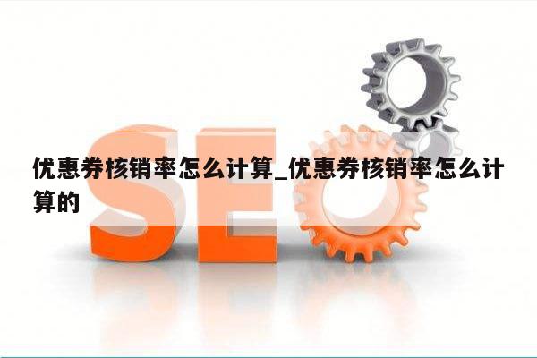 优惠券核销率怎么计算_优惠券核销率怎么计算的