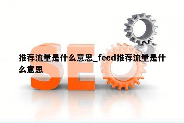 推荐流量是什么意思_feed推荐流量是什么意思