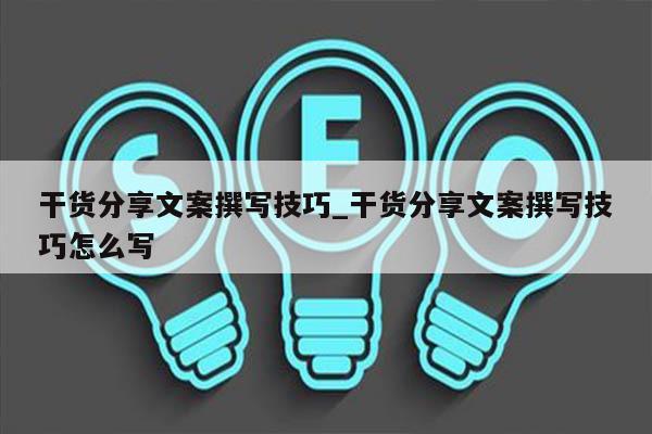 干货分享文案撰写技巧_干货分享文案撰写技巧怎么写