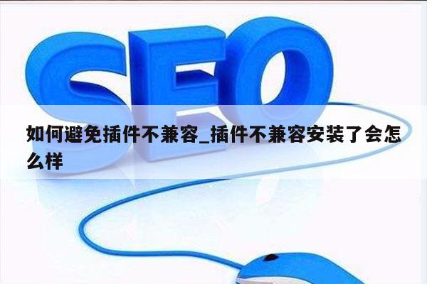 如何避免插件不兼容_插件不兼容安装了会怎么样