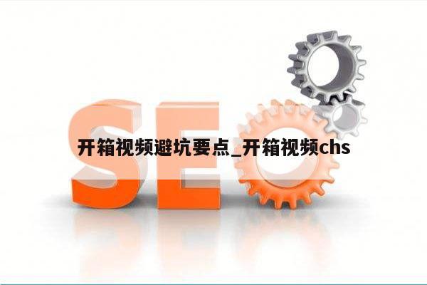开箱视频避坑要点_开箱视频chs