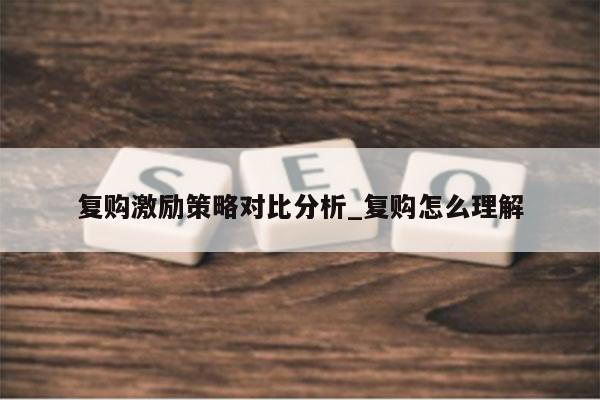 复购激励策略对比分析_复购怎么理解