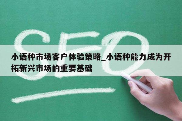 小语种市场客户体验策略_小语种能力成为开拓新兴市场的重要基础