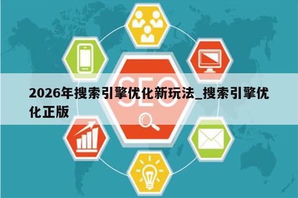 2026年搜索引擎优化新玩法_搜索引擎优化正版