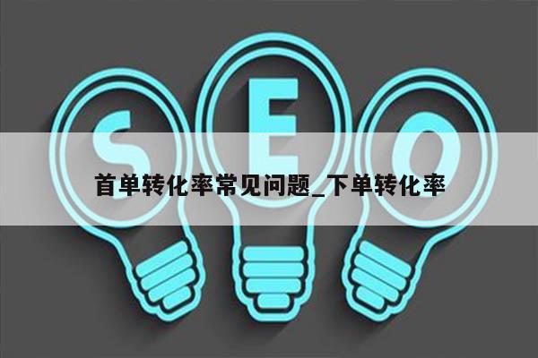 首单转化率常见问题_下单转化率