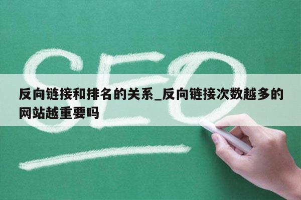 反向链接和排名的关系_反向链接次数越多的网站越重要吗