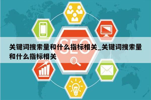 关键词搜索量和什么指标相关_关键词搜索量和什么指标相关