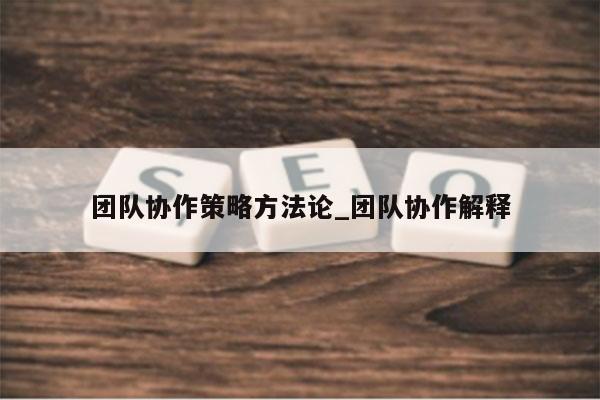 团队协作策略方法论_团队协作解释