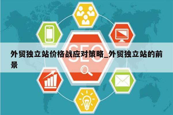 外贸独立站价格战应对策略_外贸独立站的前景