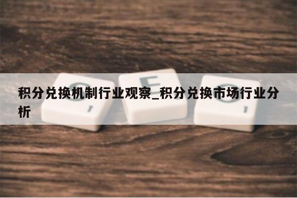 积分兑换机制行业观察_积分兑换市场行业分析