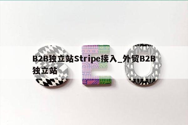 B2B独立站Stripe接入_外贸B2B独立站
