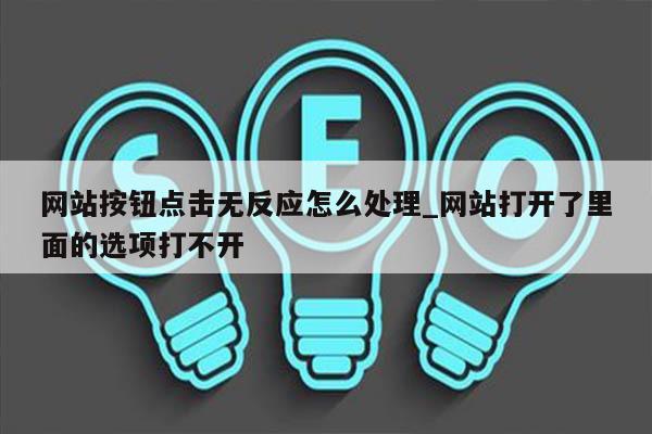 网站按钮点击无反应怎么处理_网站打开了里面的选项打不开