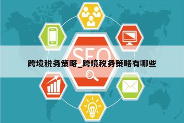 跨境税务策略_跨境税务策略有哪些
