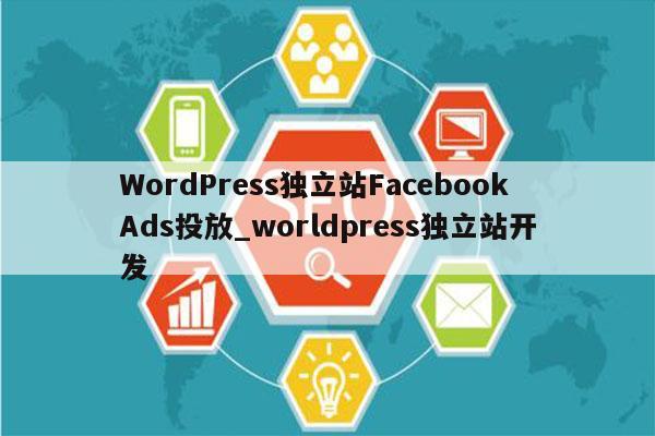 WordPress独立站FacebookAds投放_worldpress独立站开发