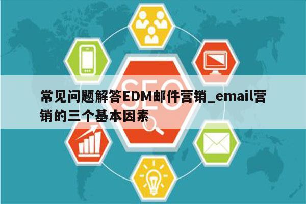 常见问题解答EDM邮件营销_email营销的三个基本因素