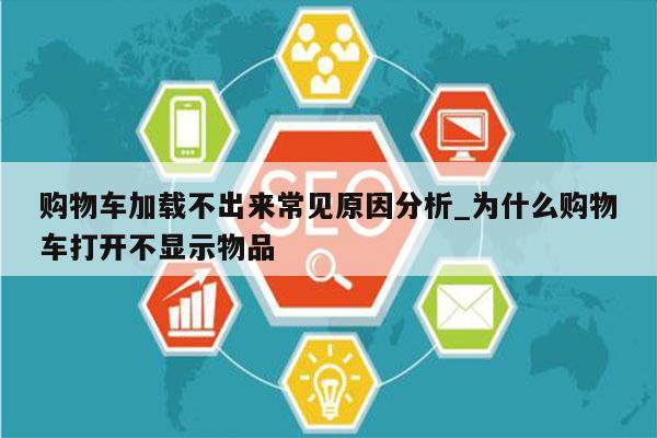 购物车加载不出来常见原因分析_为什么购物车打开不显示物品