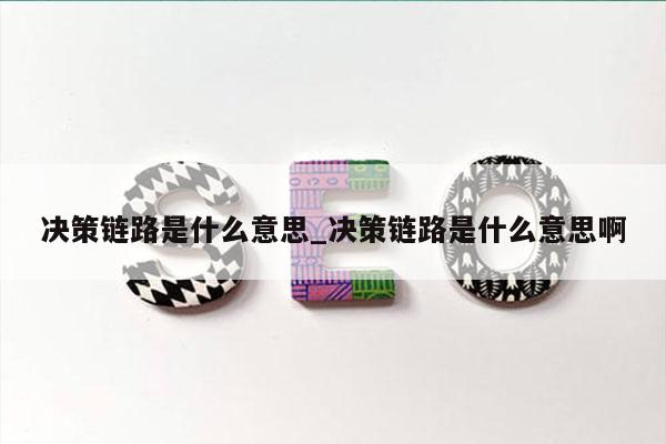 决策链路是什么意思_决策链路是什么意思啊