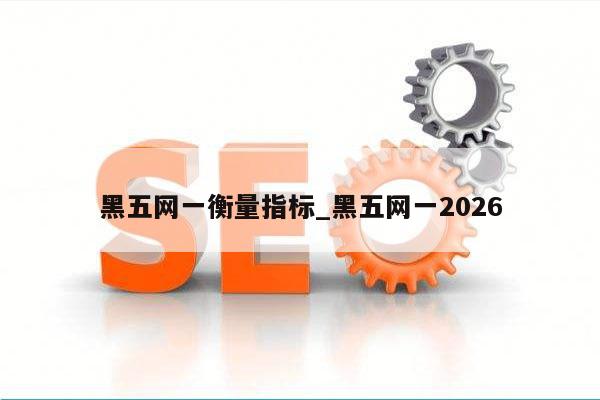 黑五网一衡量指标_黑五网一2026