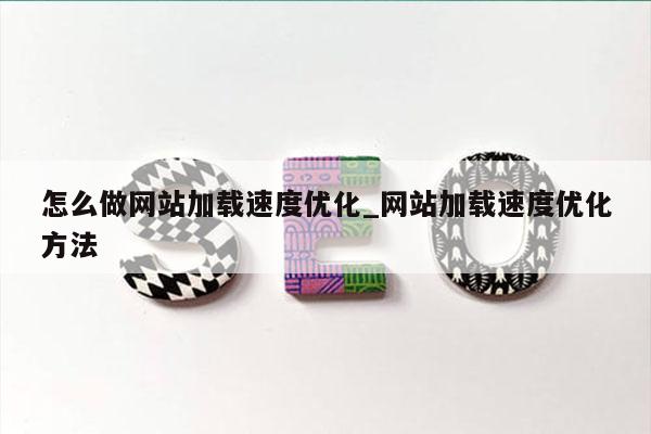 怎么做网站加载速度优化_网站加载速度优化方法