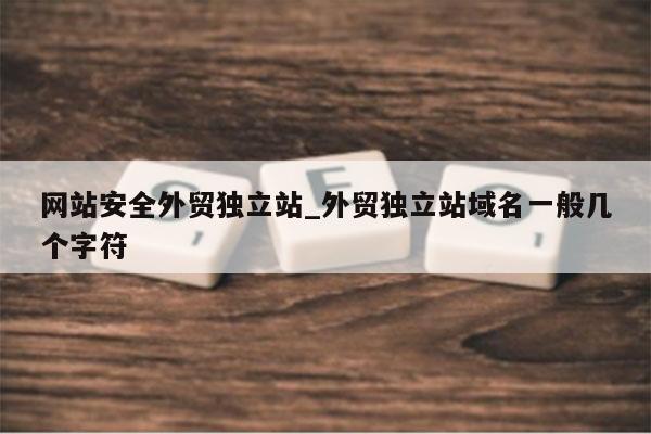网站安全外贸独立站_外贸独立站域名一般几个字符